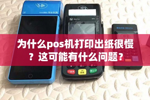 为什么pos机打印出纸很慢?这可能有什么问题? 为什么pos机打印出纸很慢?这可能有什么问题?