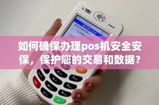 如何确保办理pos机安全安保,保护您的交易和数据? 如何确保办理pos机安全安保,保护您的交易和数据?