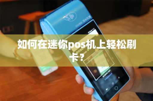如何在迷你pos机上轻松刷卡? 如何在迷你pos机上轻松刷卡?