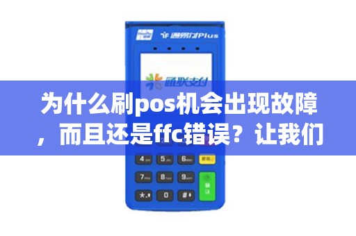 为什么刷pos机会出现故障,而且还是ffc错误?让我们一探究竟! 为什么刷pos机会出现故障,而且还是ffc错误?让我们一探究竟!
