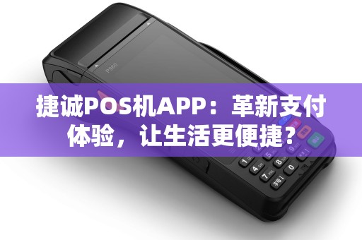捷诚POS机APP：革新支付体验，让生活更便捷？