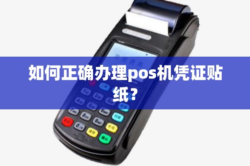 如何正确办理pos机凭证贴纸? 如何正确办理pos机凭证贴纸?