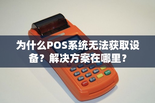 为什么POS系统无法获取设备?解决方案在哪里? 为什么POS系统无法获取设备?解决方案在哪里?