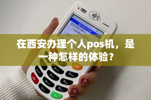 在西安办理个人pos机,是一种怎样的体验? 在西安办理个人pos机,是一种怎样的体验?