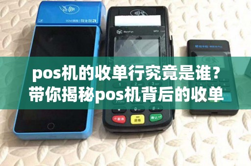 pos机的收单行究竟是谁?带你揭秘pos机背后的收单机构! pos机的收单行究竟是谁?带你揭秘pos机背后的收单机构!