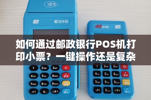 如何通过邮政银行POS机打印小票?一键操作还是复杂设置? 如何通过邮政银行POS机打印小票?一键操作还是复杂设置?