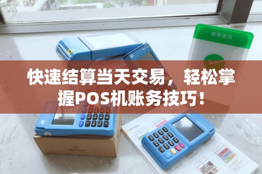 快速结算当天交易,轻松掌握POS机账务技巧! 快速结算当天交易,轻松掌握POS机账务技巧!