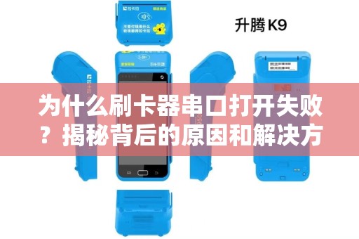 为什么刷卡器串口打开失败?揭秘背后的原因和解决方法! 为什么刷卡器串口打开失败?揭秘背后的原因和解决方法!
