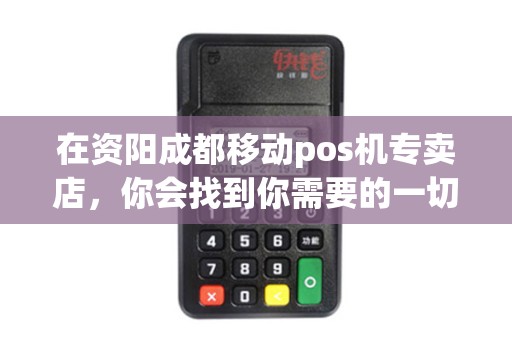 在资阳成都移动pos机专卖店，你会找到你需要的一切吗？