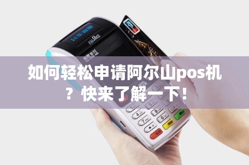 如何轻松申请阿尔山pos机？快来了解一下！