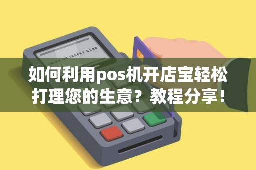 如何利用pos机开店宝轻松打理您的生意?教程分享! 如何利用pos机开店宝轻松打理您的生意?教程分享!