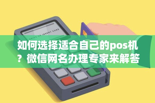 如何选择适合自己的pos机?微信网名办理专家来解答! 如何选择适合自己的pos机?微信网名办理专家来解答!