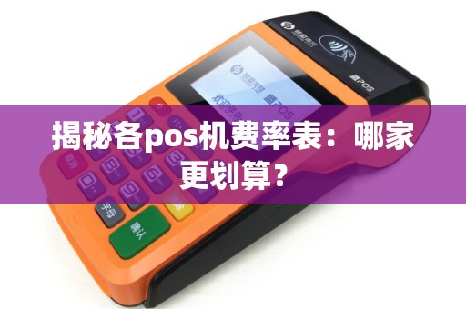 揭秘各pos机费率表：哪家更划算？