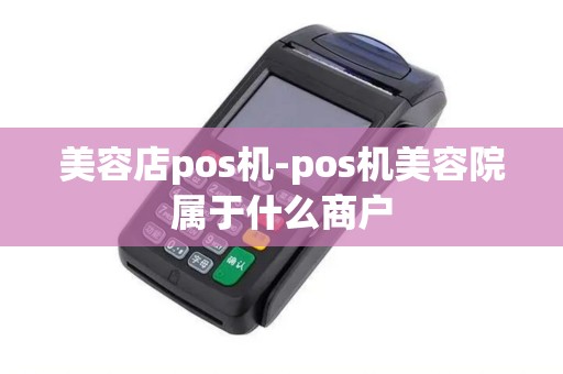 美容店pos机-pos机美容院属于什么商户