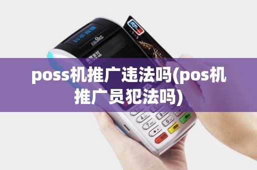 poss机推广违法吗(pos机推广员犯法吗) poss机推广违法吗(pos机推广员犯法吗)