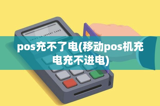 pos充不了电(移动pos机充电充不进电) pos充不了电(移动pos机充电充不进电)