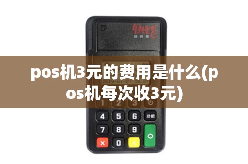 pos机3元的费用是什么(pos机每次收3元) pos机3元的费用是什么(pos机每次收3元)