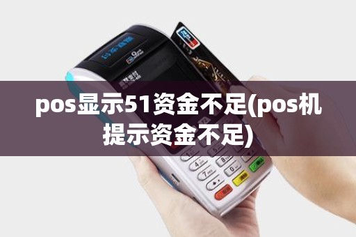pos显示51资金不足(pos机提示资金不足) pos显示51资金不足(pos机提示资金不足)