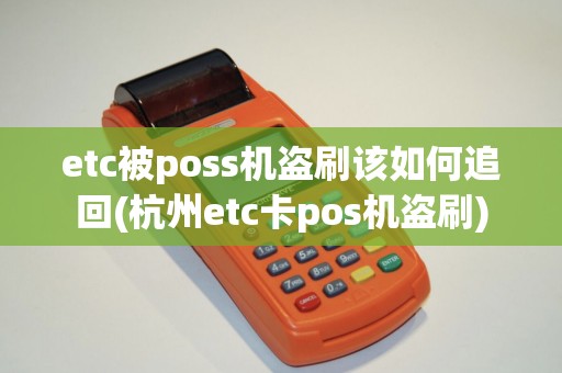 etc被poss机盗刷该如何追回(杭州etc卡pos机盗刷) etc被poss机盗刷该如何追回(杭州etc卡pos机盗刷)