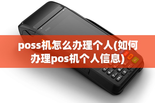 poss机怎么办理个人(如何办理pos机个人信息) poss机怎么办理个人(如何办理pos机个人信息)