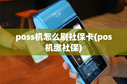 poss机怎么刷社保卡(pos机缴社保) poss机怎么刷社保卡(pos机缴社保)