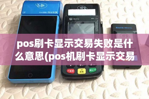 pos刷卡显示交易失败是什么意思(pos机刷卡显示交易条件不符)