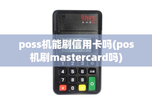 poss机能刷信用卡吗(pos机刷mastercard吗) poss机能刷信用卡吗(pos机刷mastercard吗)