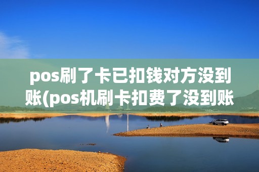 pos刷了卡已扣钱对方没到账(pos机刷卡扣费了没到账) pos刷了卡已扣钱对方没到账(pos机刷卡扣费了没到账)