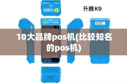 10大品牌pos机(比较知名的pos机) 10大品牌pos机(比较知名的pos机)