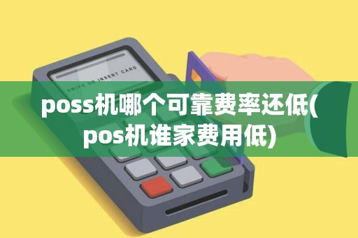 poss机哪个可靠费率还低(pos机谁家费用低) poss机哪个可靠费率还低(pos机谁家费用低)