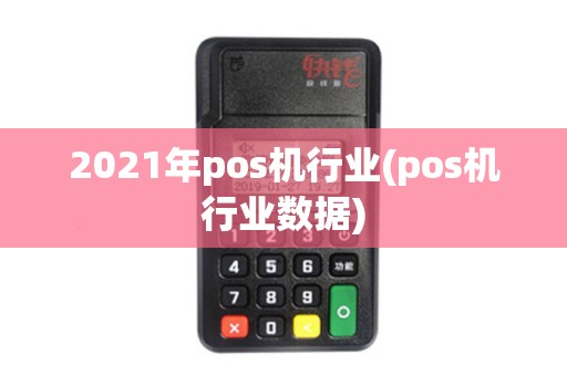 2021年pos机行业(pos机行业数据) 2021年pos机行业(pos机行业数据)