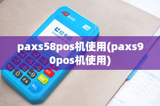 paxs58pos机使用(paxs90pos机使用) paxs58pos机使用(paxs90pos机使用)