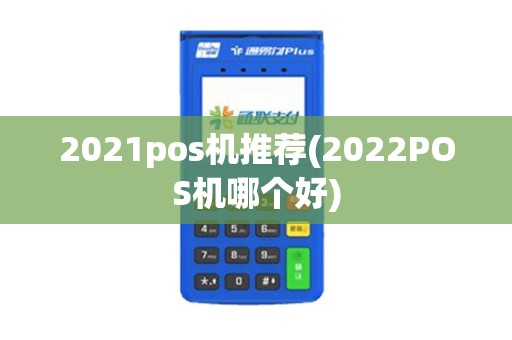 2021pos机推荐(2022POS机哪个好) 2021pos机推荐(2022POS机哪个好)