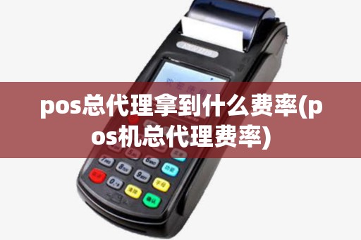 pos总代理拿到什么费率(pos机总代理费率) pos总代理拿到什么费率(pos机总代理费率)