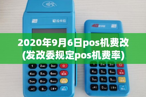 2020年9月6日pos机费改(发改委规定pos机费率) 2020年9月6日pos机费改(发改委规定pos机费率)