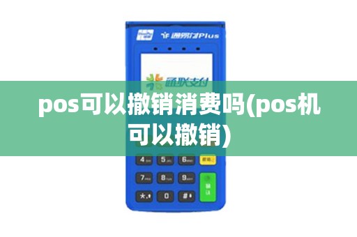 pos可以撤销消费吗(pos机可以撤销) pos可以撤销消费吗(pos机可以撤销)