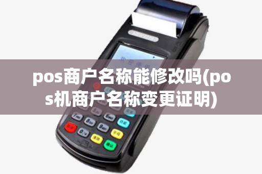 pos商户名称能修改吗(pos机商户名称变更证明) pos商户名称能修改吗(pos机商户名称变更证明)