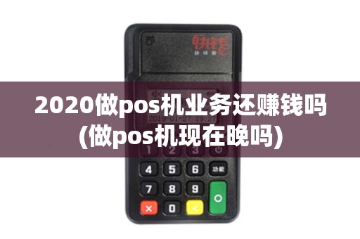 2020做pos机业务还赚钱吗(做pos机现在晚吗) 2020做pos机业务还赚钱吗(做pos机现在晚吗)
