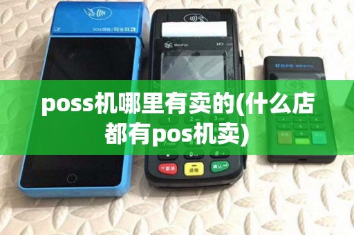poss机哪里有卖的(什么店都有pos机卖) poss机哪里有卖的(什么店都有pos机卖)