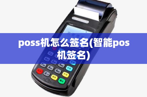 poss机怎么签名(智能pos机签名) poss机怎么签名(智能pos机签名)