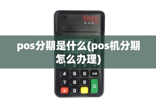pos分期是什么(pos机分期怎么办理) pos分期是什么(pos机分期怎么办理)