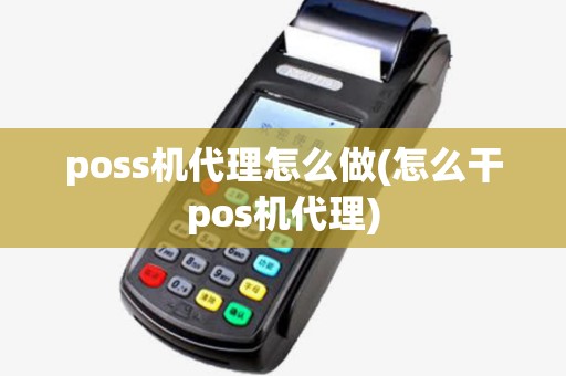 poss机代理怎么做(怎么干pos机代理) poss机代理怎么做(怎么干pos机代理)