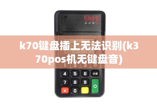 k70键盘插上无法识别(k370pos机无键盘音) k70键盘插上无法识别(k370pos机无键盘音)