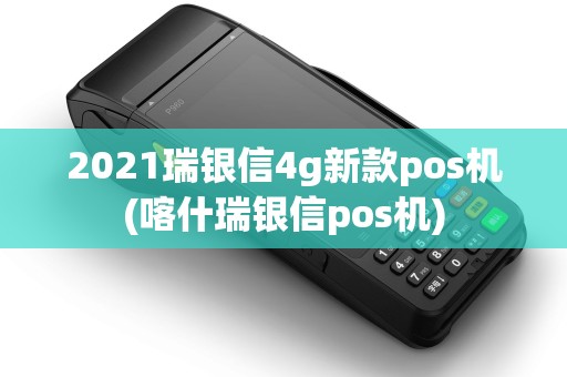 2021瑞银信4g新款pos机(喀什瑞银信pos机) 2021瑞银信4g新款pos机(喀什瑞银信pos机)