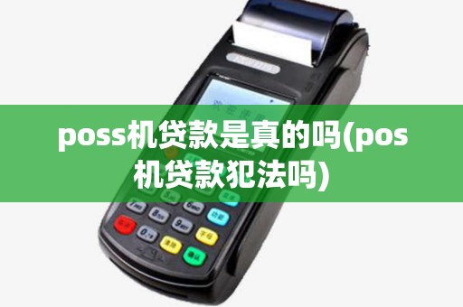 poss机贷款是真的吗(pos机贷款犯法吗) poss机贷款是真的吗(pos机贷款犯法吗)