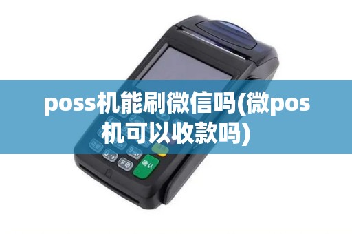 poss机能刷微信吗(微pos机可以收款吗) poss机能刷微信吗(微pos机可以收款吗)