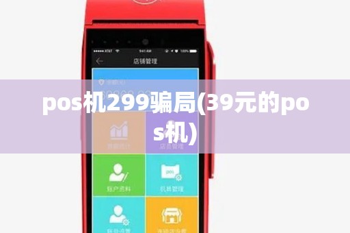 pos机299骗局(39元的pos机) pos机299骗局(39元的pos机)