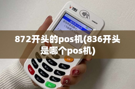 872开头的pos机(836开头是哪个pos机) 872开头的pos机(836开头是哪个pos机)