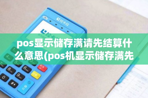 pos显示储存满请先结算什么意思(pos机显示储存满先结算) pos显示储存满请先结算什么意思(pos机显示储存满先结算)