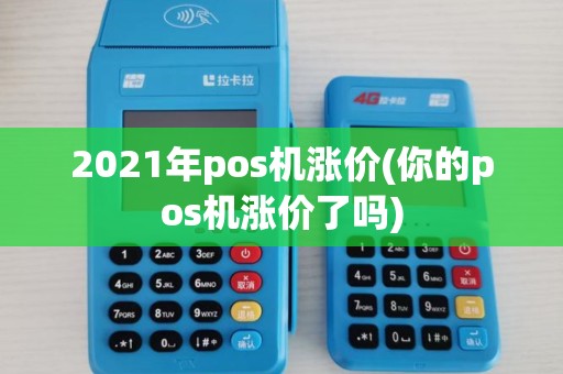 2021年pos机涨价(你的pos机涨价了吗) 2021年pos机涨价(你的pos机涨价了吗)